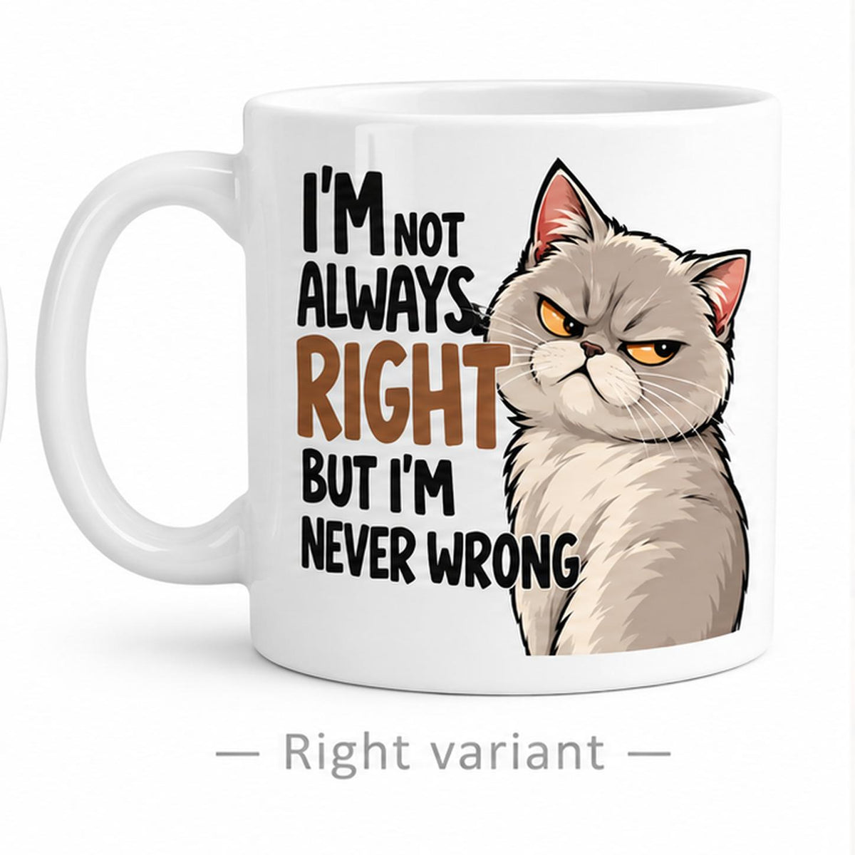 Rendering of white ceramic mug with cartoon smirking british cat saying "I'm not always right, but I'm never wrong" on white background. Print on right side view.