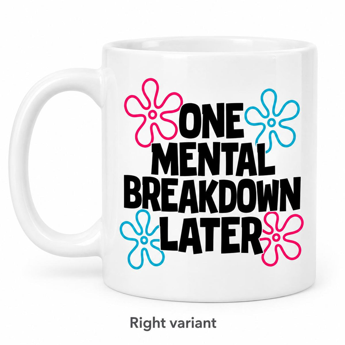 Rendering of white ceramic mug with cartoon text "One mental breakdown later" on white background. Print on right side view.